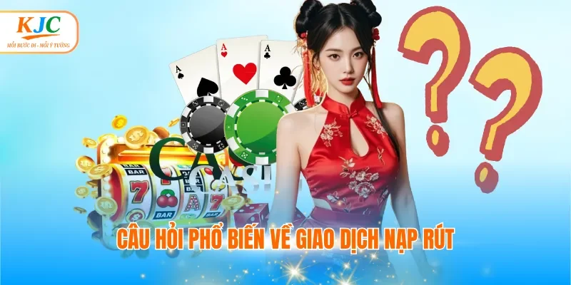 Câu hỏi phổ biến về giao dịch nạp rút