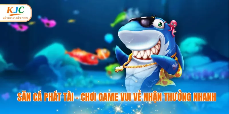 Săn cá phát tài - Chơi game vui vẻ nhận thưởng nhanh